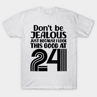 Don't Be Jealous Just Because I look This Good At 24 T-Shirt